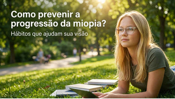Como prevenir a progressão da miopia? Hábitos e cuidados visuais